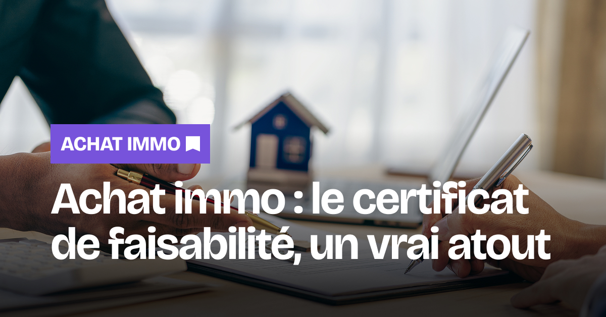 Achat immo : le certificat de faisabilité, un vrai atout