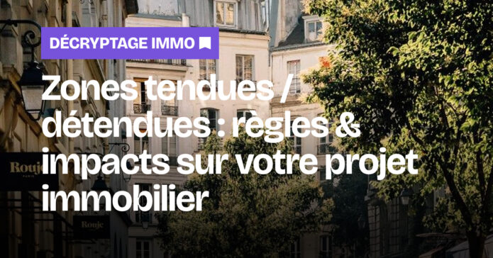 Zones tendues ou zones détendues : définition, règles et impacts sur votre projet immobilier